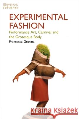 Experimental Fashion: Performance Art, Carnival and the Grotesque Body Francesca Granata Reina Lewis 9781350248007