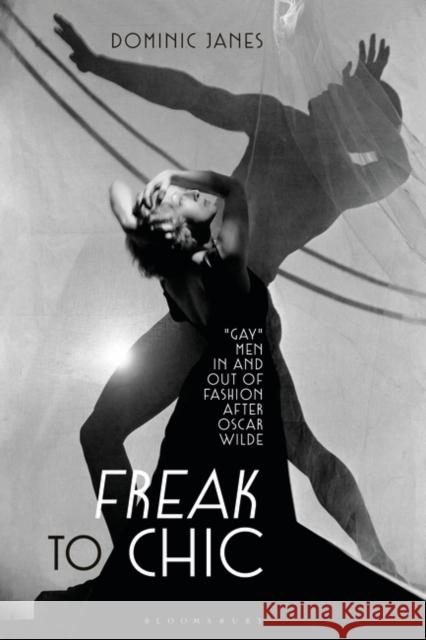 Freak to Chic: Gay Men in and Out of Fashion After Oscar Wilde Dominic Janes 9781350248083 Bloomsbury Visual Arts