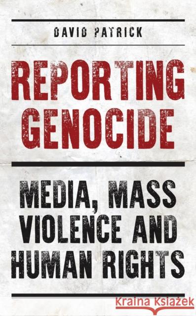 Reporting Genocide: Media, Mass Violence and Human Rights David Patrick (University of the Free State, South Africa) 9781350248151 Bloomsbury Publishing PLC