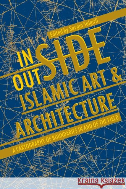 Inside/Outside Islamic Art and Architecture: A Cartography of Boundaries in and of the Field Saygin Salgirli 9781350248786 Bloomsbury Visual Arts