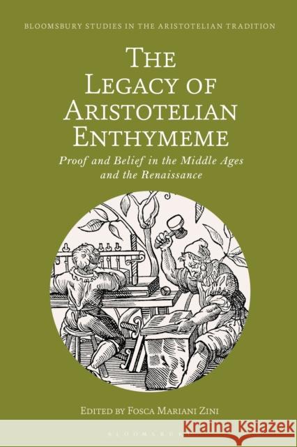 The Legacy of Aristotelian Enthymeme: Proof and Belief in the Middle Ages and the Renaissance Fosca Mariani Zini Marco Sgarbi 9781350248809 Bloomsbury Academic