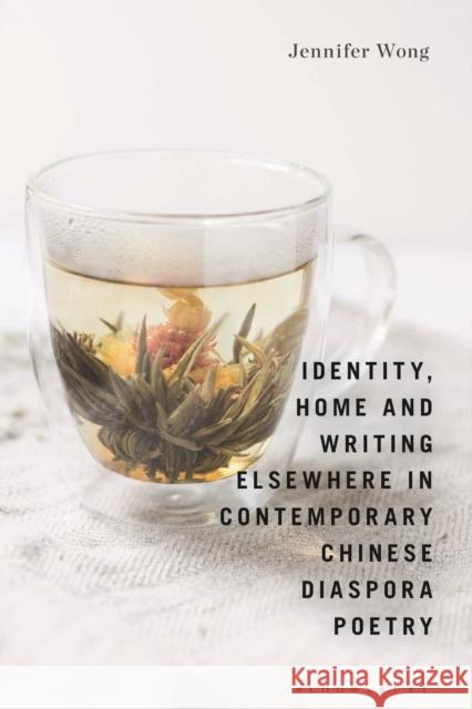 Identity, Home and Writing Elsewhere in Contemporary Chinese Diaspora Poetry Jennifer Wong 9781350250338 Bloomsbury Academic