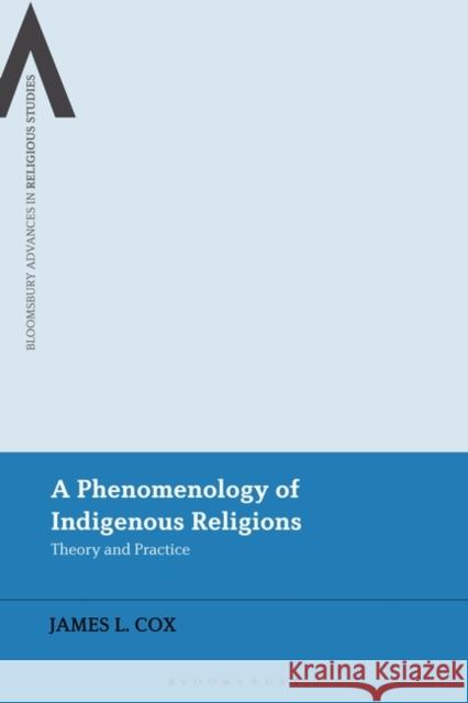 A Phenomenology of Indigenous Religions: Theory and Practice Cox, James L. 9781350250765 Bloomsbury Publishing PLC