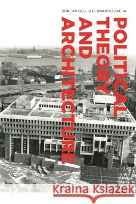 Political Theory and Architecture Duncan Bell Bernardo Zacka 9781350250826 Bloomsbury Academic