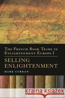 The French Book Trade in Enlightenment Europe I: Selling Enlightenment Mark Curran 9781350250833