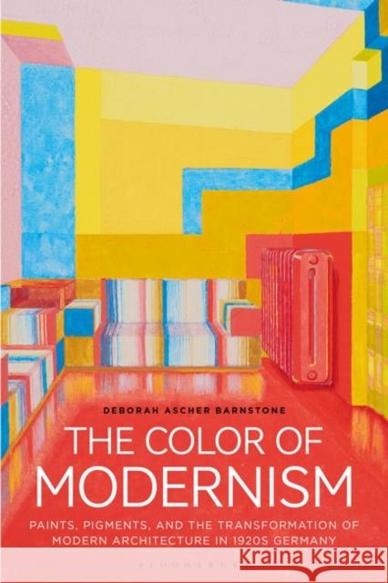 The Color of Modernism: Paints, Pigments, and the Transformation of Modern Architecture in 1920s Germany Deborah Ascher Barnstone 9781350251335 Bloomsbury Visual Arts