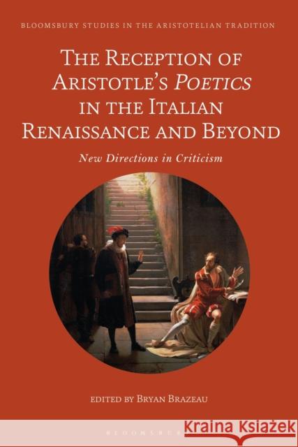 The Reception of Aristotle's Poetics in the Italian Renaissance and Beyond: New Directions in Criticism Bryan Brazeau Marco Sgarbi 9781350251434 Bloomsbury Academic