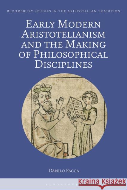 Early Modern Aristotelianism and the Making of Philosophical Disciplines: Metaphysics, Ethics and Politics Danilo Facca Marco Sgarbi 9781350251441 Bloomsbury Academic