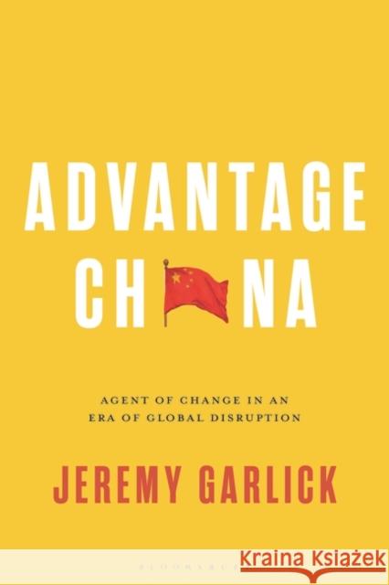Advantage China: Agent of Change in an Era of Global Disruption Jeremy (Prague University of Economics and Business, Czech Republic) Garlick 9781350252318 Bloomsbury Publishing PLC