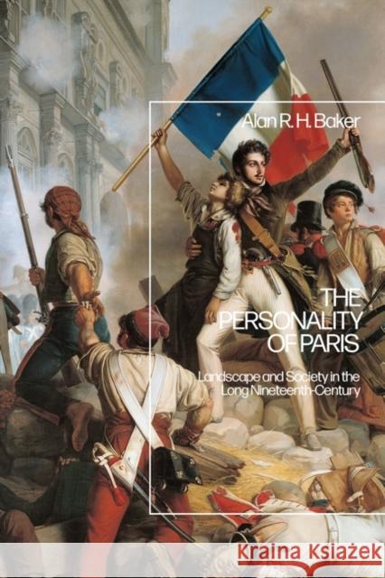 The Personality of Paris: Landscape and Society in the Long-Nineteenth Century Baker, Alan R. H. 9781350252639 Bloomsbury Publishing PLC