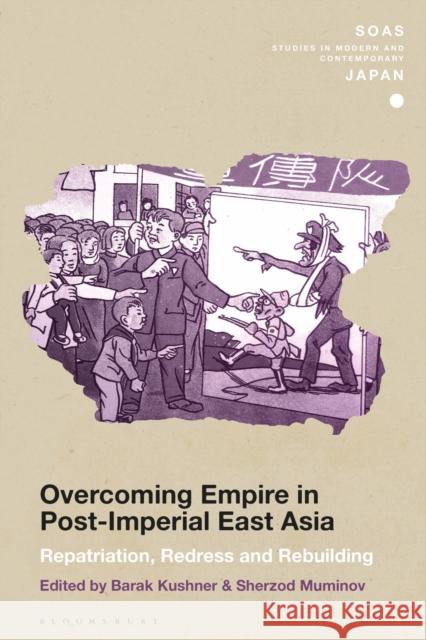 Overcoming Empire in Post-Imperial East Asia: Repatriation, Redress and Rebuilding Barak Kushner Christopher Gerteis Sherzod Muminov 9781350253018 Bloomsbury Academic