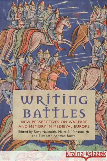 Writing Battles: New Perspectives on Warfare and Memory in Medieval Europe Máire Ní Mhaonaigh (University of Cambridge, UK), Rory Naismith (University of Cambridge, UK), Elizabeth Ashman Rowe (Un 9781350253162