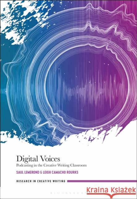 Digital Voices: Podcasting in the Creative Writing Classroom Lemerond, Saul 9781350253322