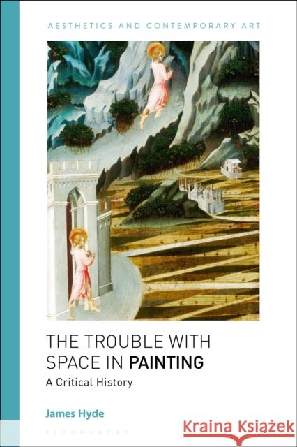 The Trouble with Space in Painting: Controversies, Contradictions and Its Rise to Prominence James Hyde 9781350253704
