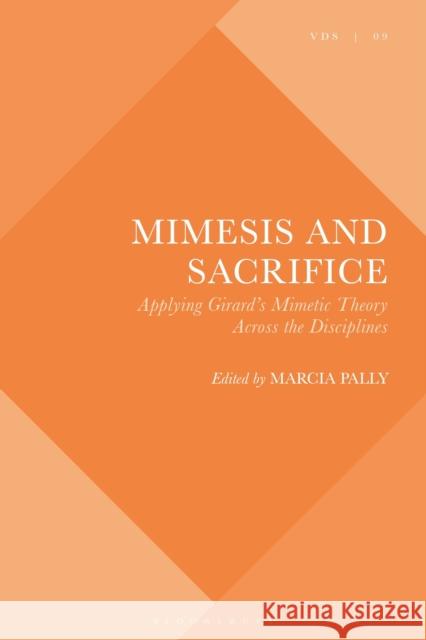 Mimesis and Sacrifice: Applying Girard's Mimetic Theory Across the Disciplines Professor Marcia Pally   9781350254046 Bloomsbury Academic