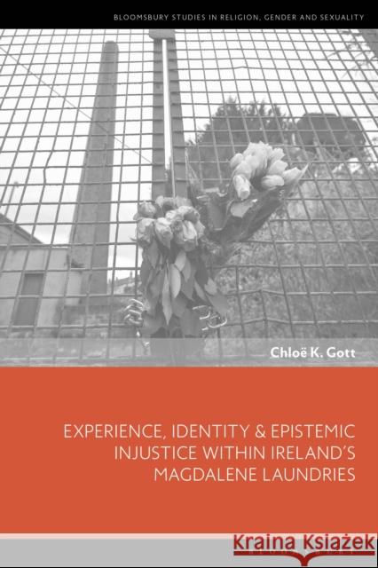 Experience, Identity & Epistemic Injustice within Ireland’s Magdalene Laundries Chloe K. Gott (Independent scholar, UK) 9781350254428