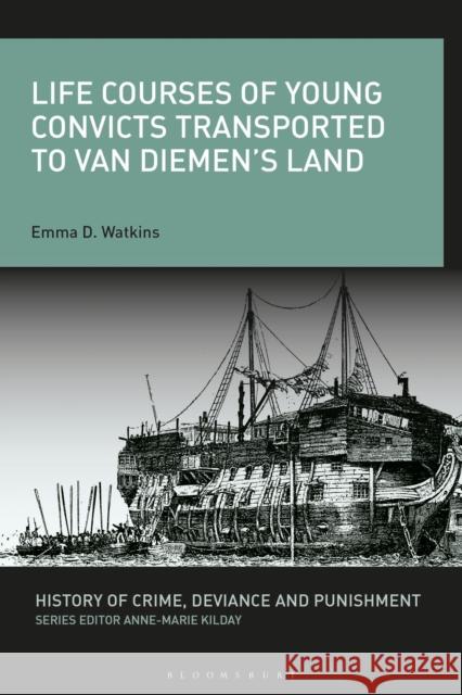 Life Courses of Young Convicts Transported to Van Diemen's Land Emma D. Watkins Anne-Marie Kilday 9781350254589 Bloomsbury Academic
