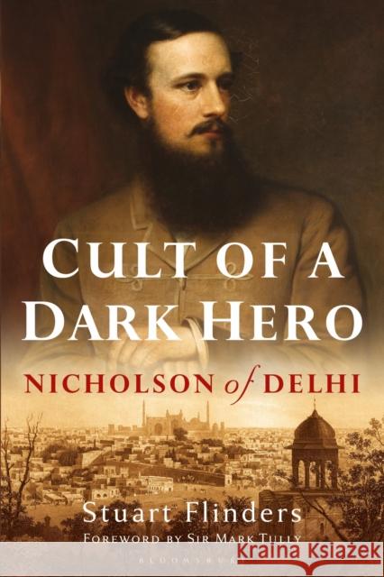 Cult of a Dark Hero: Nicholson of Delhi Stuart Flinders 9781350254862 Bloomsbury Publishing PLC