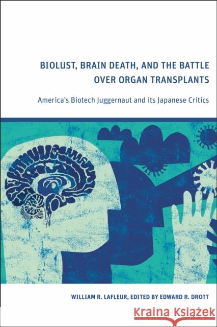 Biolust, Brain Death, and the Battle Over Organ Transplants: America’s Biotech Juggernaut and its Japanese Critics William R. LaFleur (formerly University of Pennsylvania, USA), Edward R. Drott (Sophia University, Japan) 9781350254992 Bloomsbury Publishing PLC