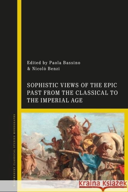 Sophistic Views of the Epic Past from the Classical to the Imperial Age Paola Bassino Nicol 9781350255760