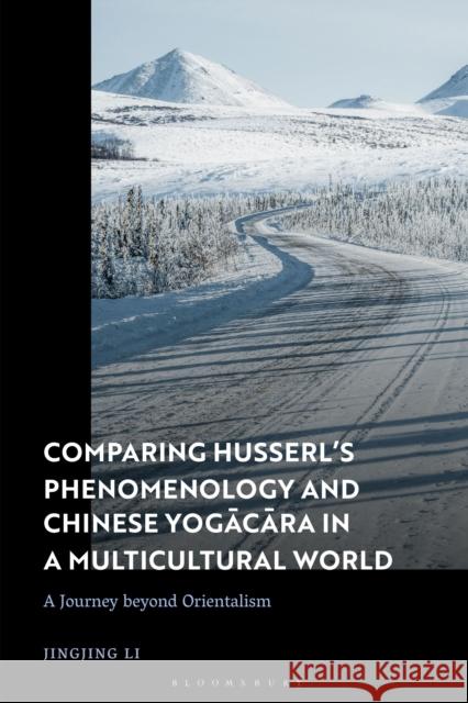 Comparing Husserl's Phenomenology and Chinese Yogacara in a Multicultural World: A Journey Beyond Orientalism Jingjing Li 9781350256903