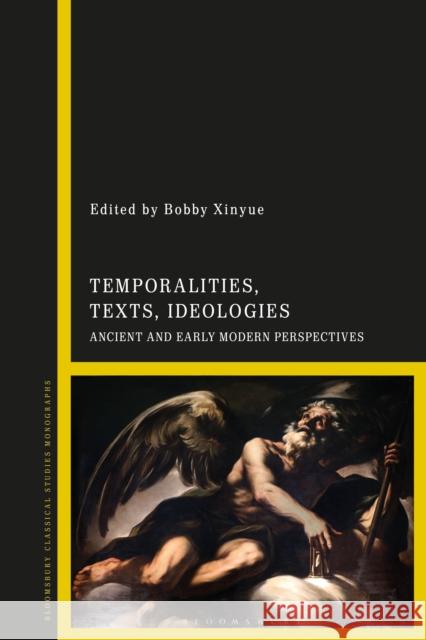Temporalities, Texts, Ideologies: Ancient and Early Modern Perspectives Bobby Xinyue 9781350257269 Bloomsbury Academic