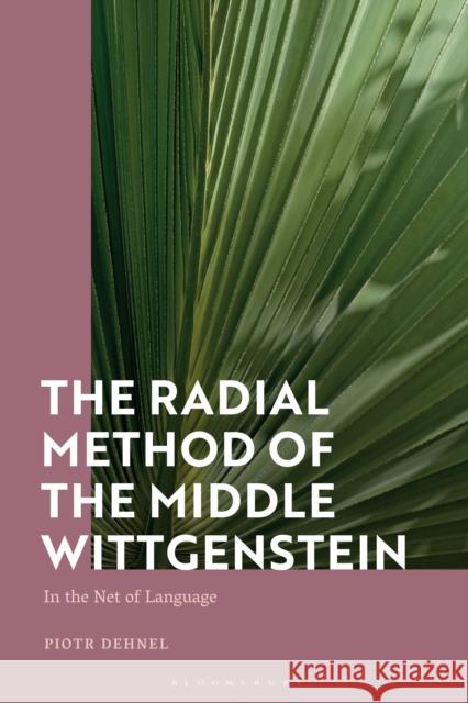 The Radial Method of the Middle Wittgenstein: In the Net of Language Piotr Dehnel (University of Lower Silesia, Poland) 9781350257337 Bloomsbury Publishing PLC