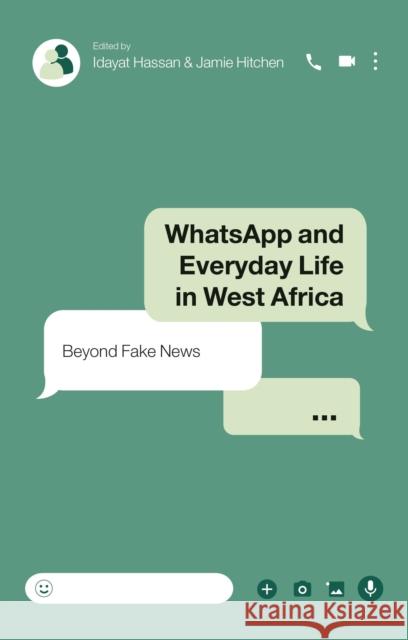 WhatsApp and Everyday Life in West Africa: Beyond Fake News Idayat Hassan (Centre for Democracy and Development, Nigeria), Jamie Hitchen (Independent Researcher) 9781350257863 Bloomsbury Publishing PLC