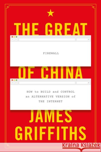 The Great Firewall of China: How to Build and Control an Alternative Version of the Internet James Griffiths 9781350257917