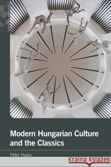 Modern Hungarian Culture and the Classics Dr Peter (Shenzhen University, China) Hajdu 9781350258129