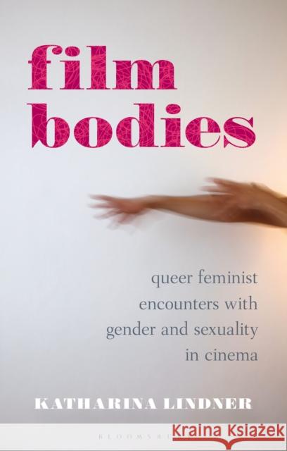 Film Bodies: Queer Feminist Encounters with Gender and Sexuality in Cinema Katharina Lindner (Late of University of Stirling, UK) 9781350258365 Bloomsbury Publishing PLC