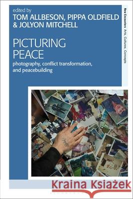 Picturing Peace: Photography, Conflict Transformation, and Peacebuilding Tom Allbeson Pippa Oldfield Jolyon Mitchell 9781350258891