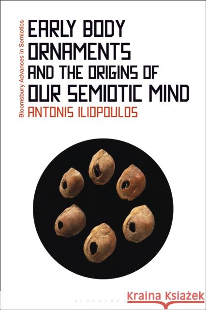 Early Body Ornaments and the Origins of our Semiotic Mind Antonis (Postdoctoral Researcher, University of Oxford, UK) Iliopoulos 9781350260078 Bloomsbury Academic