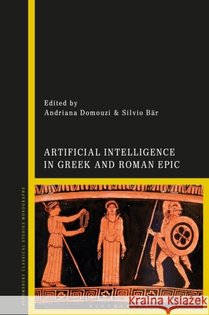 Artificial Intelligence in Greek and Roman Epic Andriana Domouzi Silvio B?r 9781350260733 Bloomsbury Academic