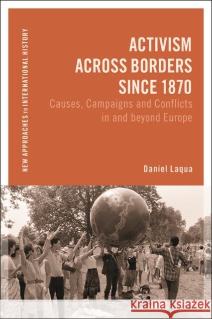 Activism Across Borders Since 1870: Causes, Campaigns and Conflicts in and Beyond Europe Daniel Laqua Thomas Zeiler 9781350262799