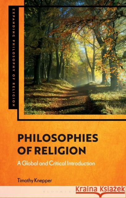 Philosophies of Religion: A Global and Critical Introduction Timothy Knepper J. Aaron Simmons Kevin Schilbrack 9781350262959