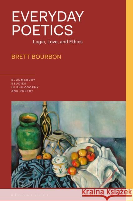 Everyday Poetics: Logic, Love, and Ethics Brett Bourbon 9781350265462 Bloomsbury Publishing PLC