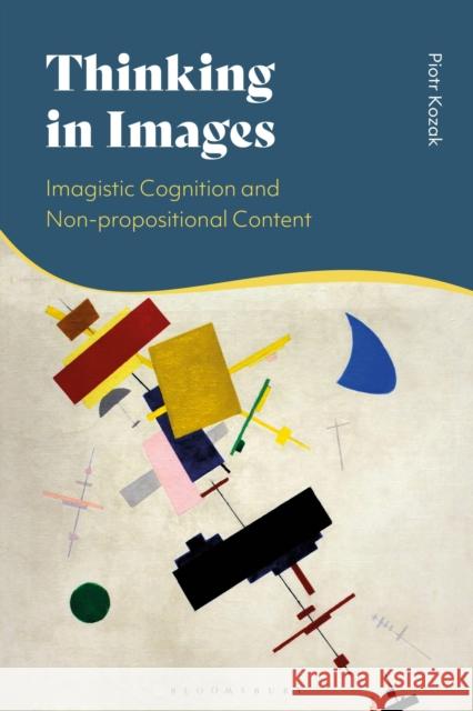 Thinking in Images: Imagistic Cognition and Non-Propositional Content Kozak, Piotr 9781350267466 Bloomsbury Publishing PLC