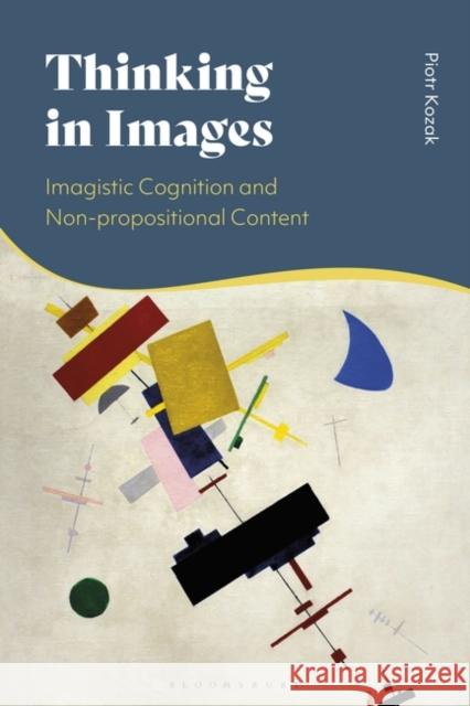 Thinking in Images: Imagistic Cognition and Non-Propositional Content Piotr Kozak 9781350267503 Bloomsbury Publishing PLC