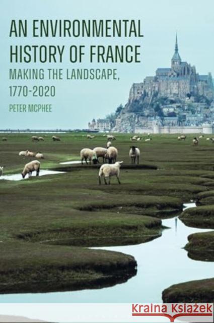 An Environmental History of France: Making the Landscape, 1770-2020 Peter McPhee 9781350267794 Bloomsbury Publishing PLC