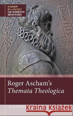 Roger Ascham\'s Themata Theologica Lucy R. Nicholas Gesine Manuwald Stephen Harrison 9781350267930 Bloomsbury Academic