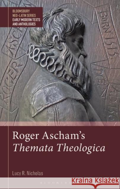 Roger Ascham\'s Themata Theologica Lucy R. Nicholas Gesine Manuwald Stephen Harrison 9781350267947 Bloomsbury Academic