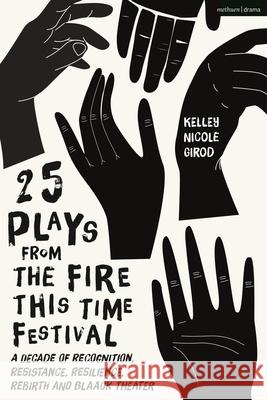 25 Plays from The Fire This Time Festival: A Decade of Recognition, Resistance, Resilience, Rebirth, and Black Theater Kelley Nicole Girod 9781350268111 Bloomsbury Publishing PLC