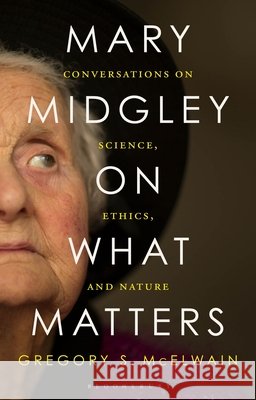 Mary Midgley on What Matters: Conversations on Science, Ethics, and Nature Mary Midgley Gregory McElwain 9781350268715