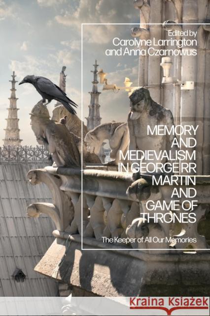 Memory and Medievalism in George RR Martin and Game of Thrones: The Keeper of All Our Memories Carolyne Larrington, Dr Anna Czarnowus 9781350269590 Bloomsbury Publishing PLC