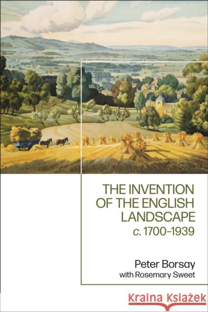 The Invention of the English Landscape: C. 1700-1939 Rosemary Sweet Peter Borsay 9781350269767 Bloomsbury Academic