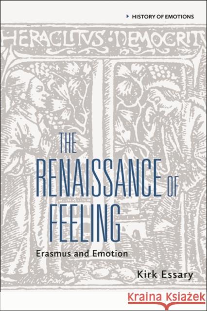 The Renaissance of Feeling: Erasmus and Emotion Kirk Essary Peter N. Stearns Susan J. Matt 9781350269798 Bloomsbury Academic