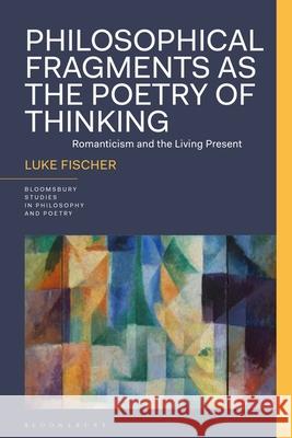 Philosophical Fragments as the Poetry of Thinking: Romanticism and the Living Present Luke Fischer James D. Reid Rick Anthony Furtak 9781350270121