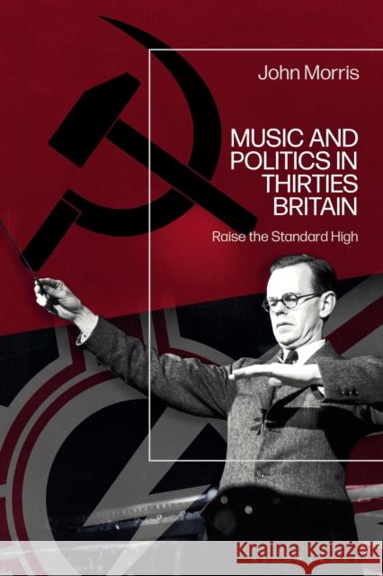 Music and Politics in Thirties Britain John (Independent Scholar, South Africa) Morris 9781350271234 Bloomsbury Publishing PLC