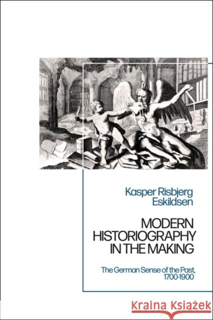 Modern Historiography in the Making: The German Sense of the Past, 1700-1900 Eskildsen, Kasper Risbjerg 9781350271487 Bloomsbury Publishing PLC